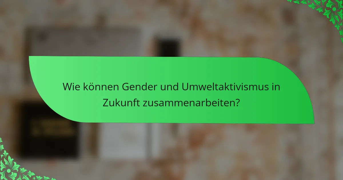 Wie können Gender und Umweltaktivismus in Zukunft zusammenarbeiten?
