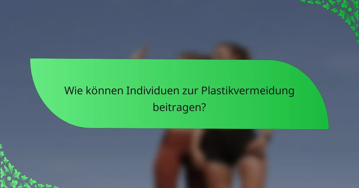 Wie können Individuen zur Plastikvermeidung beitragen?