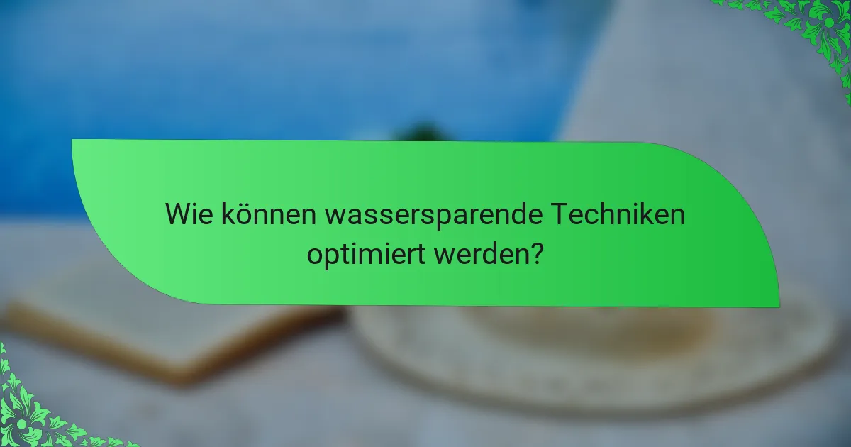 Wie können wassersparende Techniken optimiert werden?
