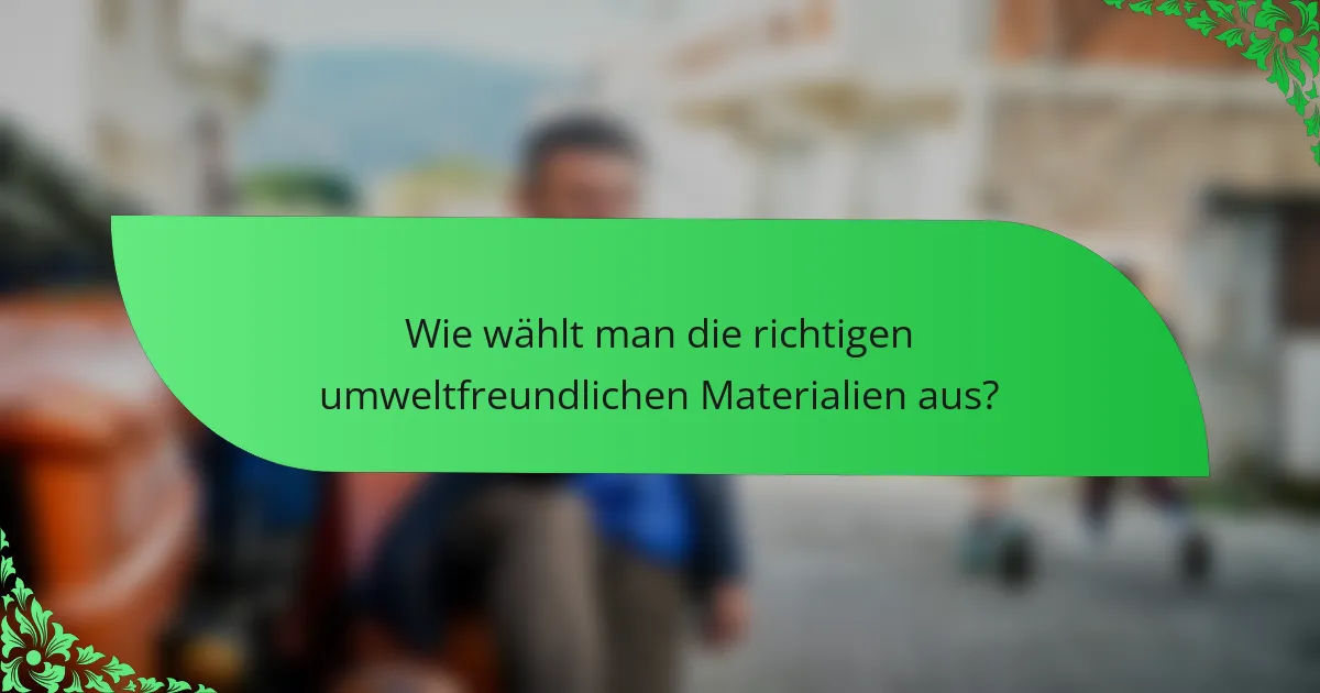 Wie wählt man die richtigen umweltfreundlichen Materialien aus?