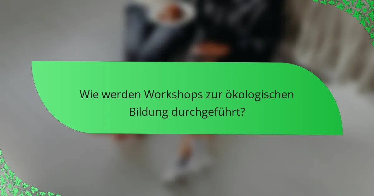 Wie werden Workshops zur ökologischen Bildung durchgeführt?