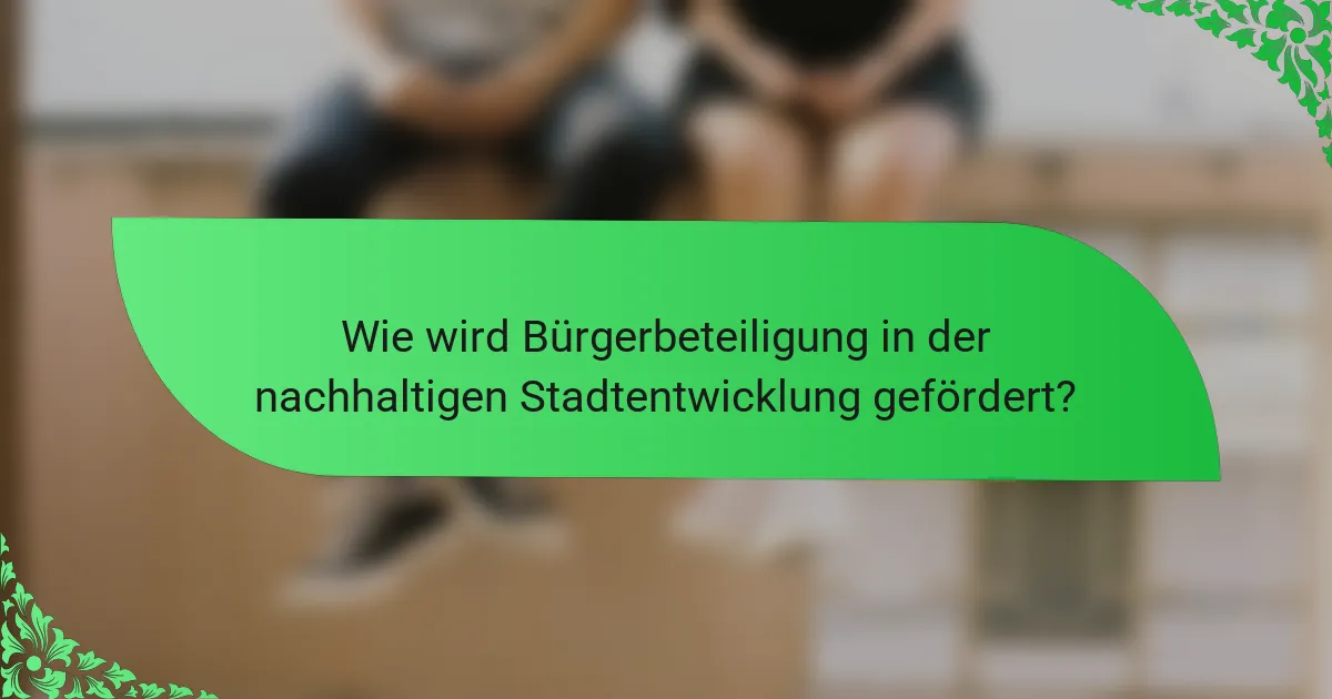 Wie wird Bürgerbeteiligung in der nachhaltigen Stadtentwicklung gefördert?