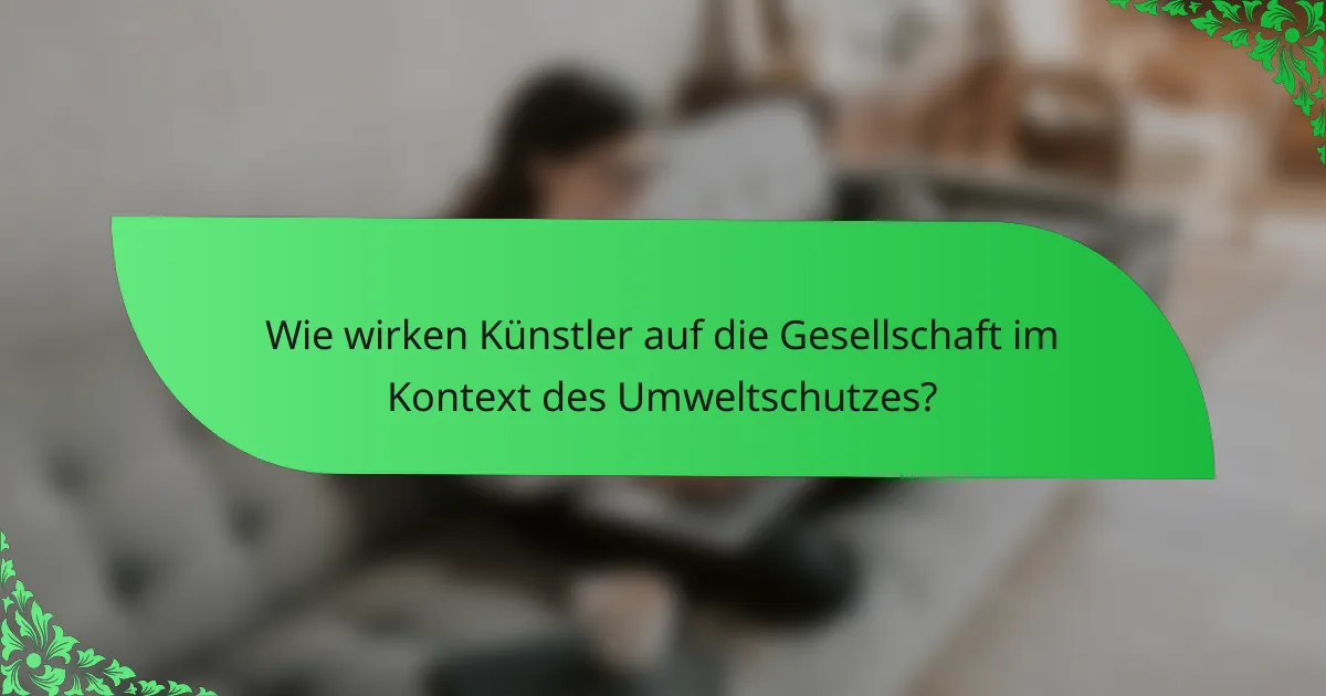 Wie wirken Künstler auf die Gesellschaft im Kontext des Umweltschutzes?